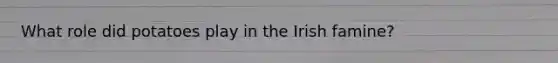 What role did potatoes play in the Irish famine?