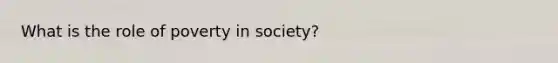 What is the role of poverty in society?