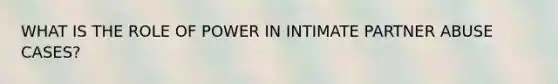 WHAT IS THE ROLE OF POWER IN INTIMATE PARTNER ABUSE CASES?