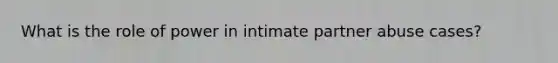 What is the role of power in intimate partner abuse cases?