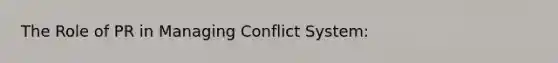 The Role of PR in Managing Conflict System: