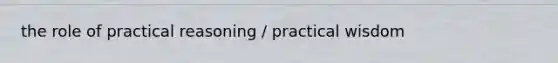 the role of practical reasoning / practical wisdom
