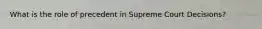 What is the role of precedent in Supreme Court Decisions?