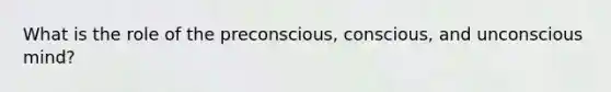 What is the role of the preconscious, conscious, and unconscious mind?