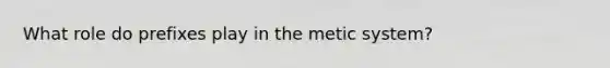 What role do prefixes play in the metic system?