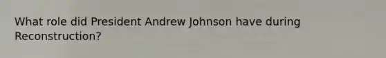 What role did President Andrew Johnson have during Reconstruction?