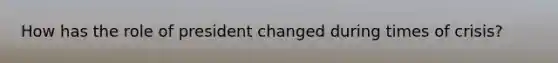 How has the role of president changed during times of crisis?