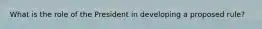 What is the role of the President in developing a proposed rule?