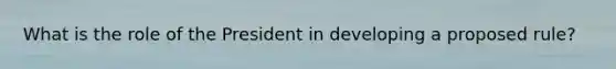 What is the role of the President in developing a proposed rule?