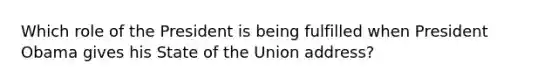 Which role of the President is being fulfilled when President Obama gives his State of the Union address?