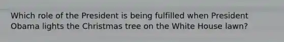 Which role of the President is being fulfilled when President Obama lights the Christmas tree on the White House lawn?