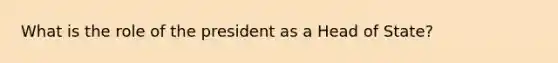 What is the role of the president as a Head of State?