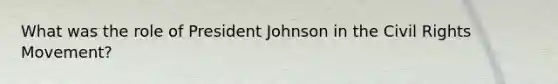 What was the role of President Johnson in the Civil Rights Movement?