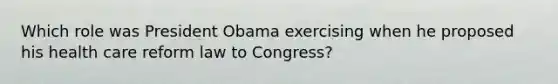 Which role was President Obama exercising when he proposed his health care reform law to Congress?