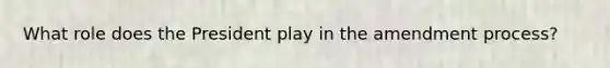 What role does the President play in the amendment process?