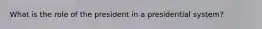 What is the role of the president in a presidential system?