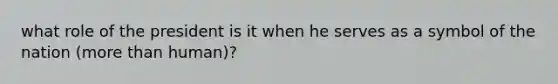 what role of the president is it when he serves as a symbol of the nation (more than human)?