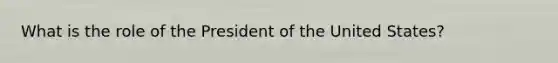 What is the role of the President of the United States?