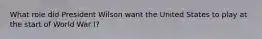 What role did President Wilson want the United States to play at the start of World War I?