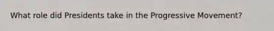 What role did Presidents take in the Progressive Movement?
