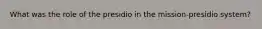 What was the role of the presidio in the mission-presidio system?
