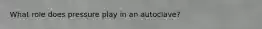 What role does pressure play in an autoclave?