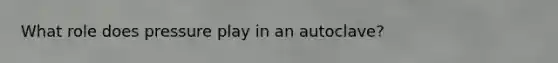 What role does pressure play in an autoclave?
