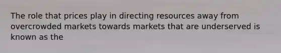 The role that prices play in directing resources away from overcrowded markets towards markets that are underserved is known as the