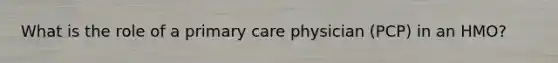 What is the role of a primary care physician (PCP) in an HMO?