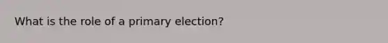 What is the role of a primary election?