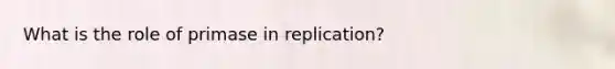 What is the role of primase in replication?