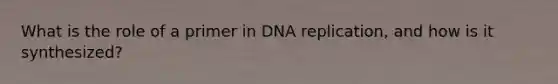 What is the role of a primer in DNA replication, and how is it synthesized?