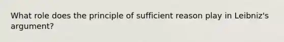 What role does the principle of sufficient reason play in Leibniz's argument?