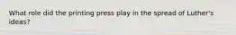 What role did the printing press play in the spread of Luther's ideas?