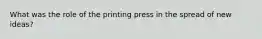 What was the role of the printing press in the spread of new ideas?