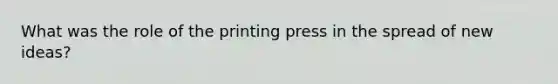 What was the role of the printing press in the spread of new ideas?