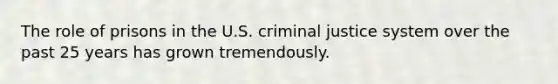 The role of prisons in the U.S. criminal justice system over the past 25 years has grown tremendously.