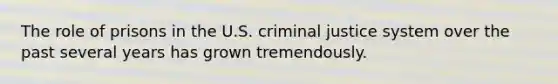 The role of prisons in the U.S. criminal justice system over the past several years has grown tremendously.