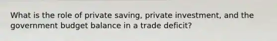 What is the role of private saving, private investment, and the government budget balance in a trade deficit?