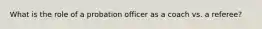 What is the role of a probation officer as a coach vs. a referee?