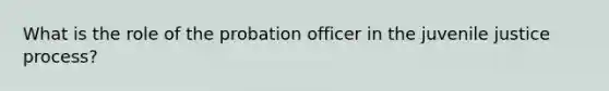 What is the role of the probation officer in the juvenile justice process?