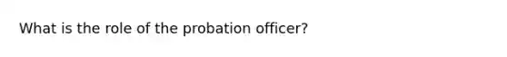 What is the role of the probation officer?