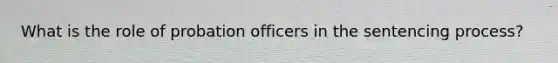 What is the role of probation officers in the sentencing process?