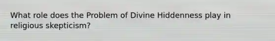 What role does the Problem of Divine Hiddenness play in religious skepticism?