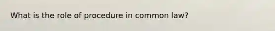 What is the role of procedure in common law?