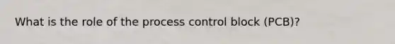 What is the role of the process control block (PCB)?