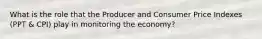 What is the role that the Producer and Consumer Price Indexes (PPT & CPI) play in monitoring the economy?