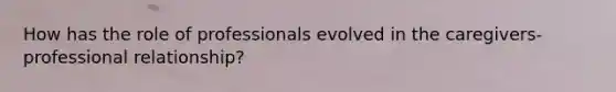 How has the role of professionals evolved in the caregivers-professional relationship?