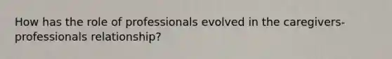 How has the role of professionals evolved in the caregivers-professionals relationship?