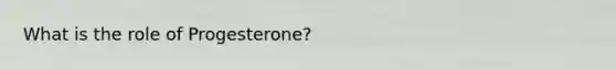 What is the role of Progesterone?